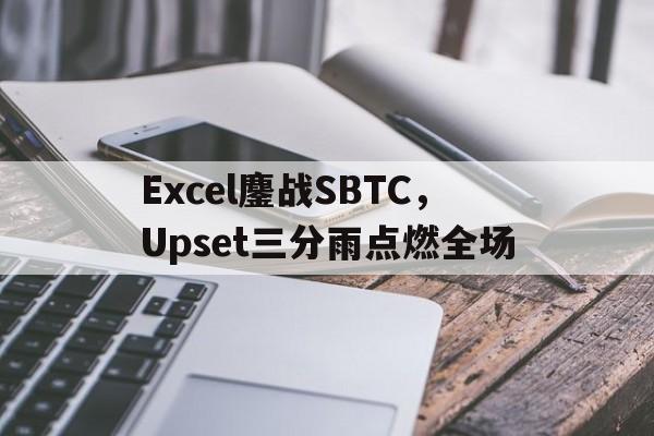 包含Excel鏖战SBTC,Upset三分雨点燃全场的词条 包含Excel鏖战SBTC,Upset三分雨点燃全场的词条